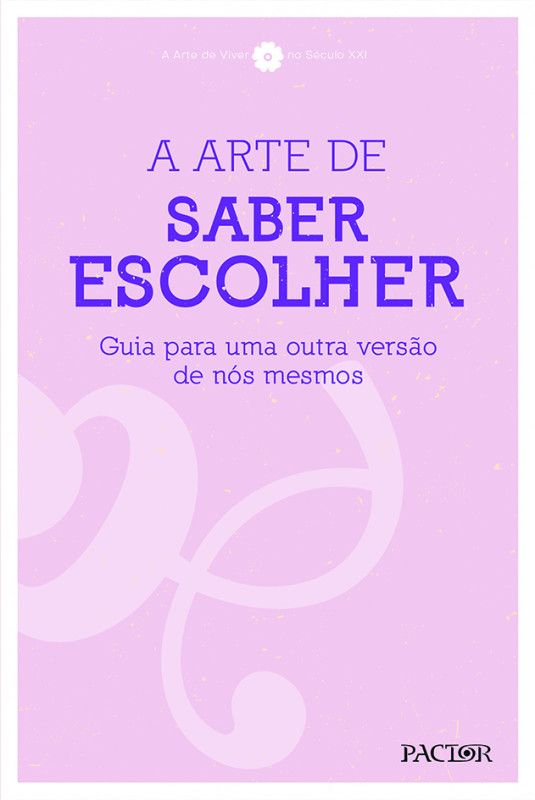 A Arte de Saber Escolher - Guia para uma Outra Versão de Nós Mesmos