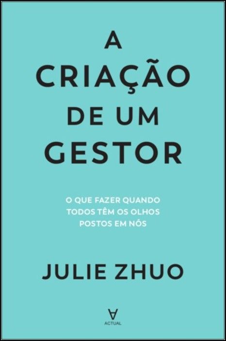 A Criação de um Gestor- O Que Fazer Quando Todos Têm os Olhos Postos em Nós