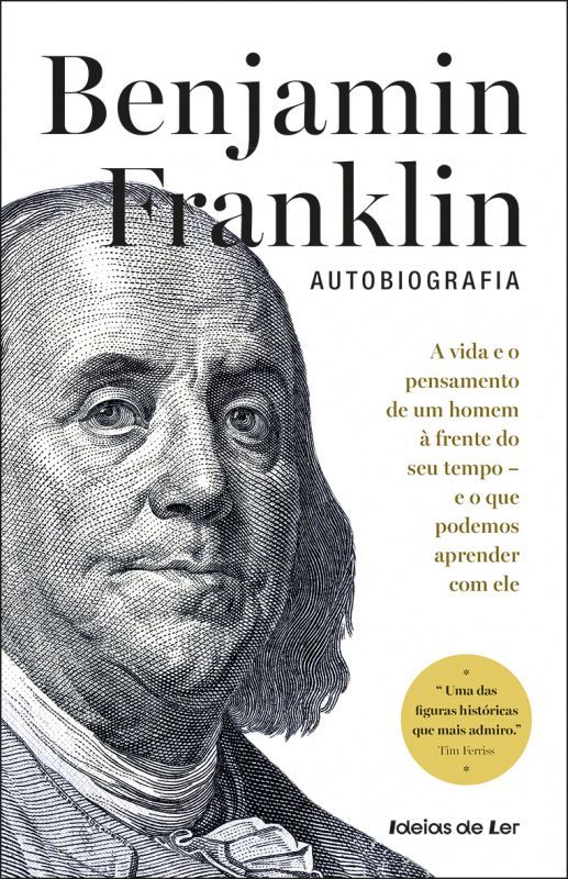 Benjamin Franklin - Autobiografia - A Vida e o Pensamento de um Homem à Frente do seu Tempo - e o que Podemos Aprender com Ele