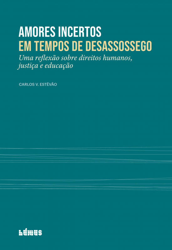 Amores Incertos em Tempos de Desassossego - Uma reflexão sobre direitos humanos, justiça e educação