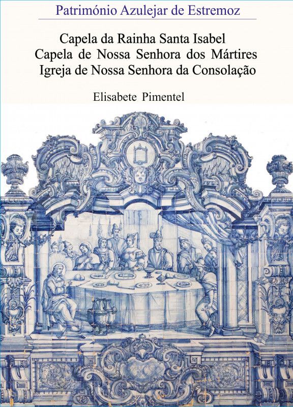 Património Azulejar de Estremoz - Capela da Rainha Santa Isabel / Capela de Nossa Senhora dos Mártires / Igreja de Nossa Senhora da Consolação