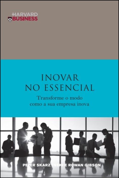 Inovar no Essencial - Transformar o Modo Como a Sua Empresa Inova