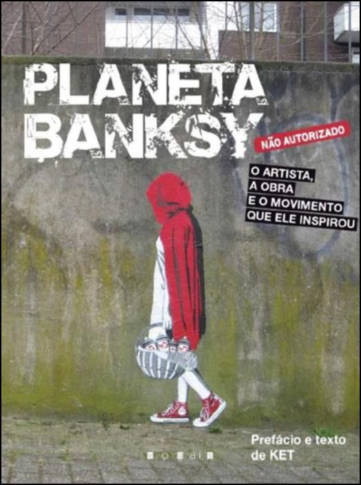 Planeta Banksy - O Artista, a Obra e o Movimento que Ele Inspirou