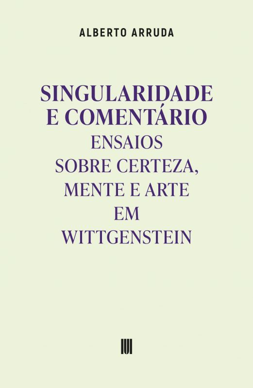 Singularidade e Comentário - Ensaios sobre Certeza, Mente e Arte em Wittgenstein