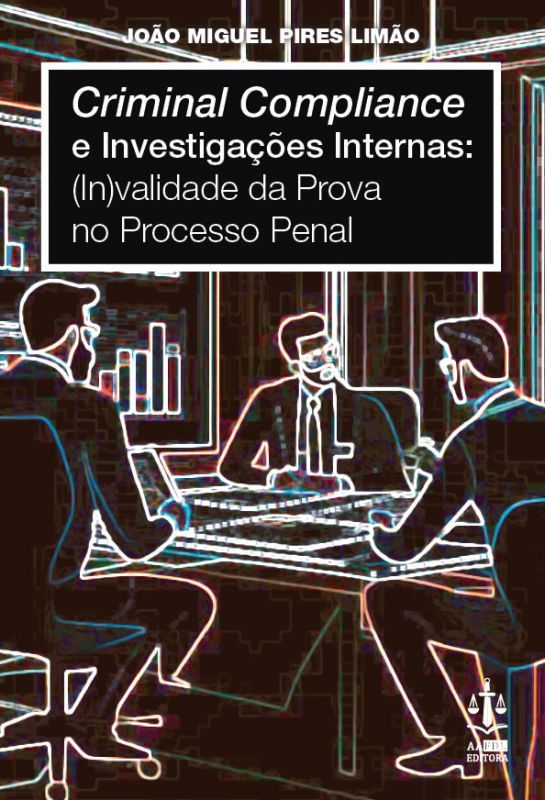 Criminal Compliance e Investigações Internas - ( In)Validade da Prova no Processo Penal