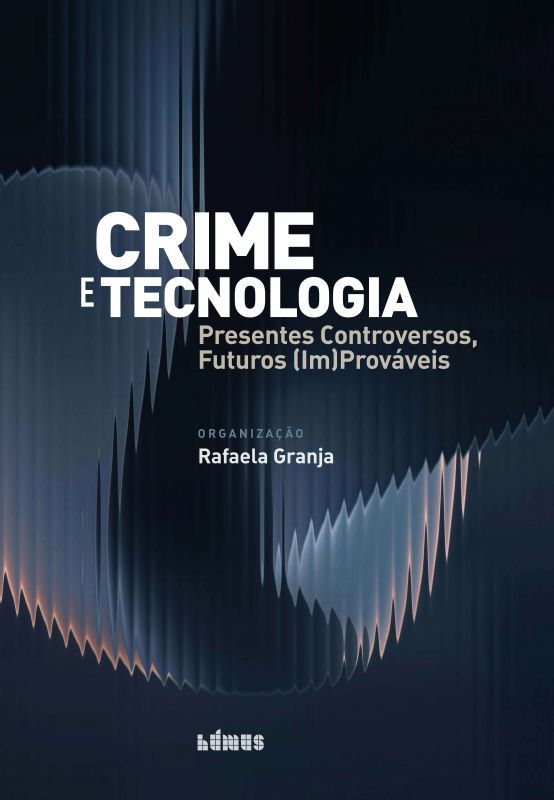 Crime e Tecnologia - Presentes Controversos, Futuros (Im)Prováveis