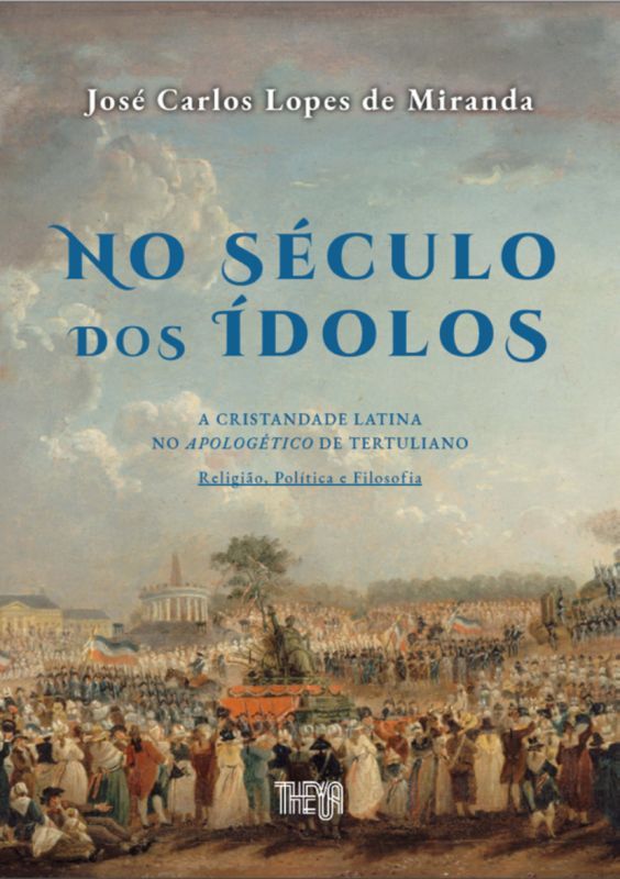 No Século dos Ídolos - A Cristandade Latina no Apologético de Tertuliano: Religião, Política e Filosofia