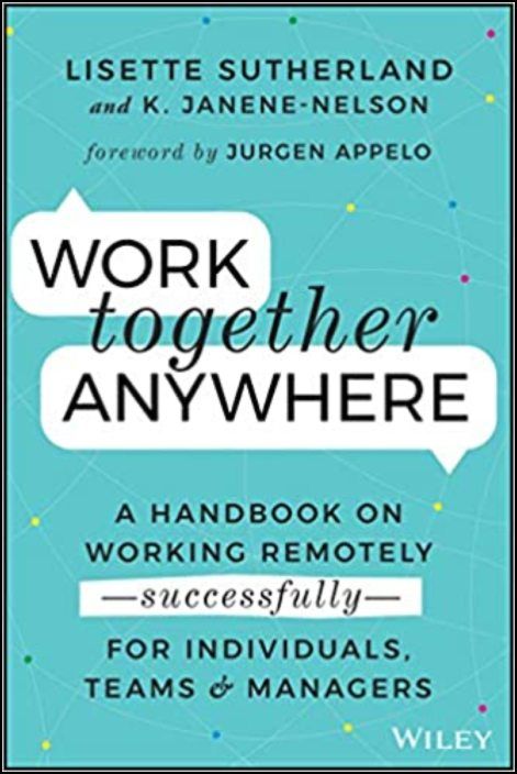 Work Together Anywhere: A Handbook on Working Remotely -Successfully- for Individuals, Teams, and Managers