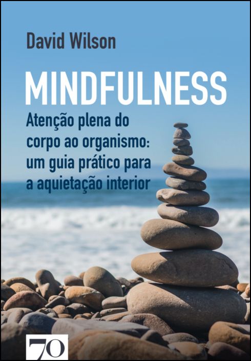 Mindfulness - Atenção plena do corpo ao organismo: um guia prático para a aquietação interior