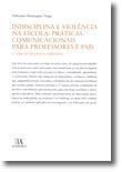 Indisciplina e Violência na Escola - Práticas Comunicacionais para Professores e Pais