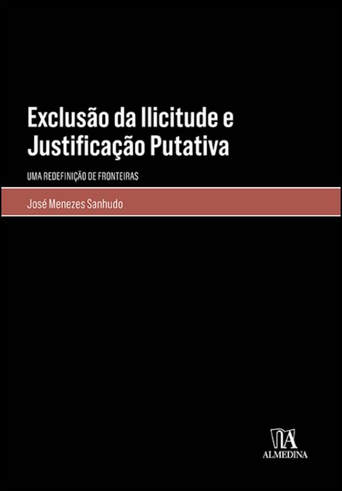 Exclusão da Ilicitude e Justificação Putativa - Uma Redefinição de Fronteiras