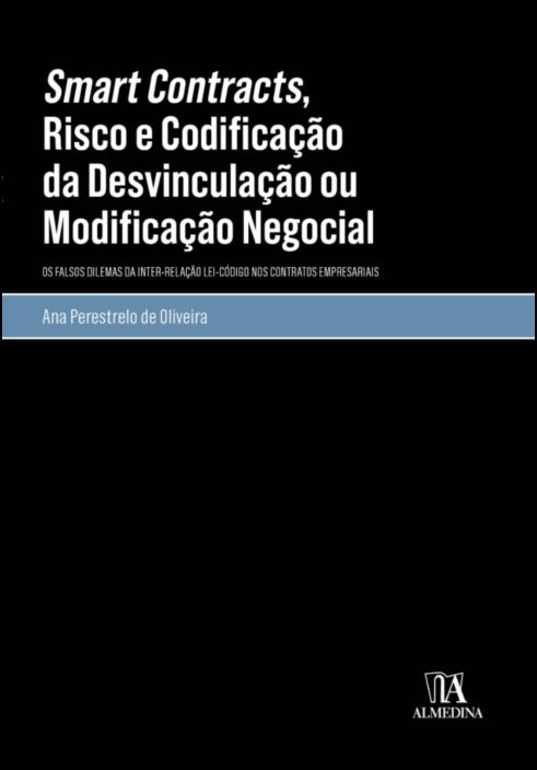 Smart Contracts, Risco e Codificação da Desvinculação ou Modificação Negocial - Os Falsos Dilemas da Inter-relação Lei-código nos Contratos Empresariais