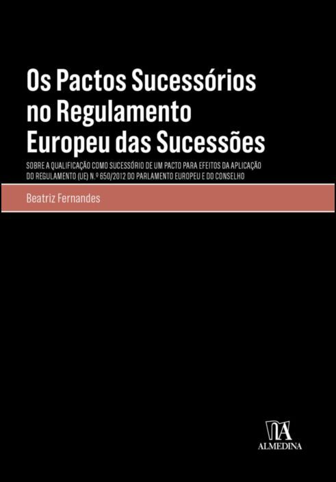 Os Pactos Sucessórios no Regulamento Europeu das Sucessões - Sobre a Qualificação como Sucessório de um Pacto para Efeitos da Aplicação do Regulamento (UE) Nº650/2012 do Parlamento e do Conselho