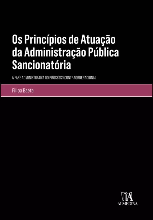 Os Princípios de Atuação da Administração Pública Sancionatória - A Fase Administrativa do Processo Contraordenacional