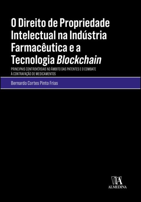 O Direito de Propriedade Intelectual na Indústria Farmacêutica e a Tecnologia Blockchain - Principais Controvérsias no Âmbito das Patentes e o Combate à Contrafação de Medicamentos