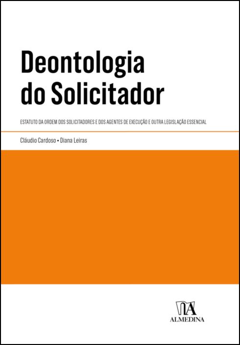 Deontologia do Solicitador - Estatuto da Ordem dos Solicitadores e dos Agentes de Execução e outra Legislação Essencial