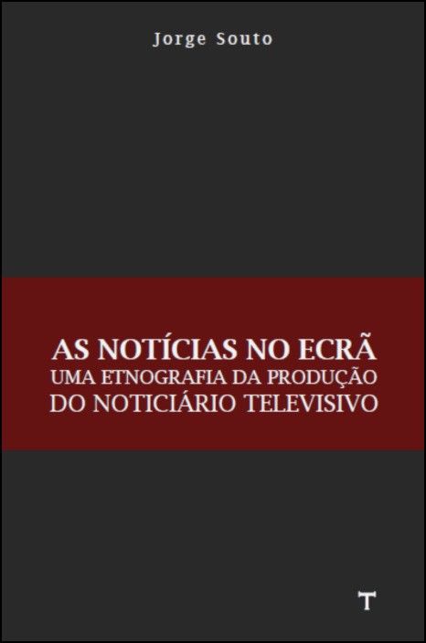 As Notícias no Ecrã - Uma Etnografia da  Produção do Noticiário Televisivo