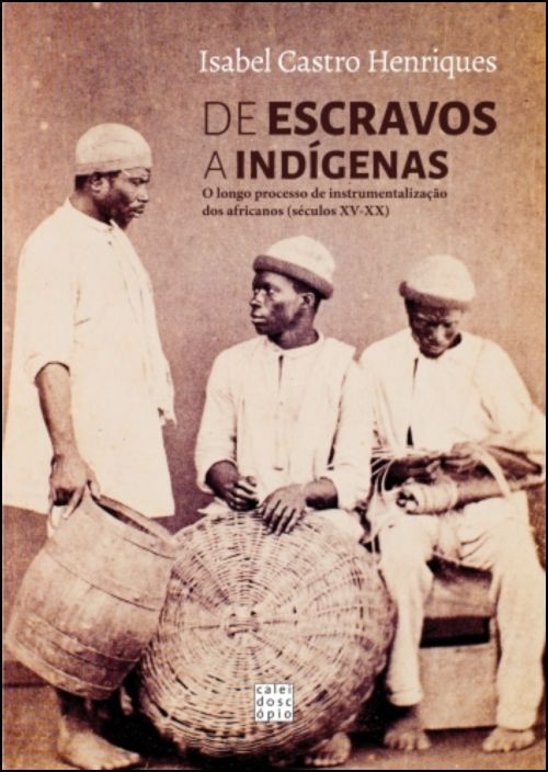 De Escravos a Indígenas - O Longo Processo de Instrumentalização dos Africanos (séculos XV - XX)