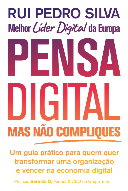 Pensa Digital, Mas Não Compliques - Um Guia Prático Para Quem Quer Transformar Uma Organização e Vencer na Economia Digital