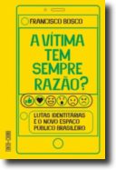 A Vítima Tem Sempre Razão? - Lutas Identitárias e o Novo Espaço Público Brasileiro