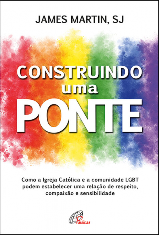 Construindo uma Ponte - Como a Igreja Católica e a Comunidade LGBT podem Estabelecer uma Relação de Respeito, Compaixão e Sensibilidade