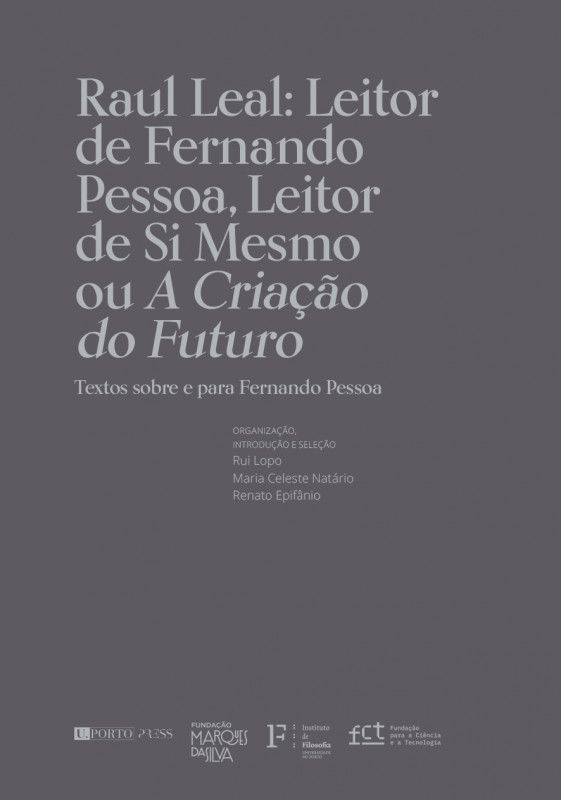 Raul Leal - Leitor de Fernando Pessoa, Leitor de Si Mesmo ou A Criação do Futuro - (Textos sobre e para Fernando Pessoa)