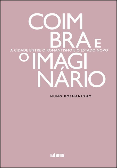 Coimbra e o Imaginário - A Cidade entre o Romantismo e o Estado Novo