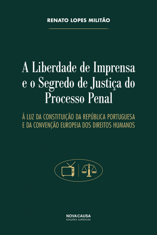 A Liberdade de Imprensa e o Segredo de Justiça do Processo Penal - À Luz da Constituição da República Portuguesa e da Conveção Europeia dos Direitos Humanos